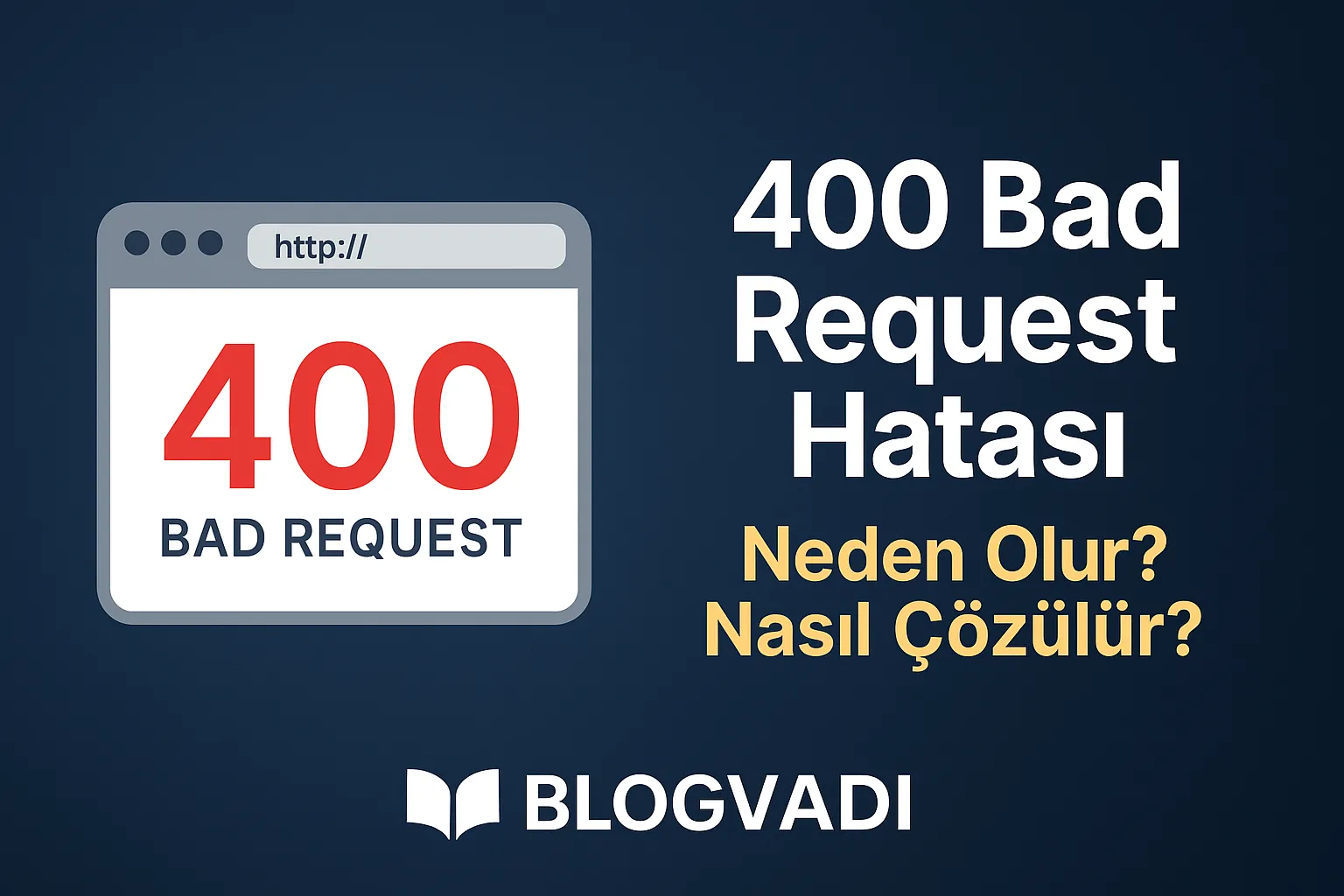 400 Bad Request Hatası Nedir, Neden Olur? Gelişmiş Çözüm Rehberi | Blogvadi