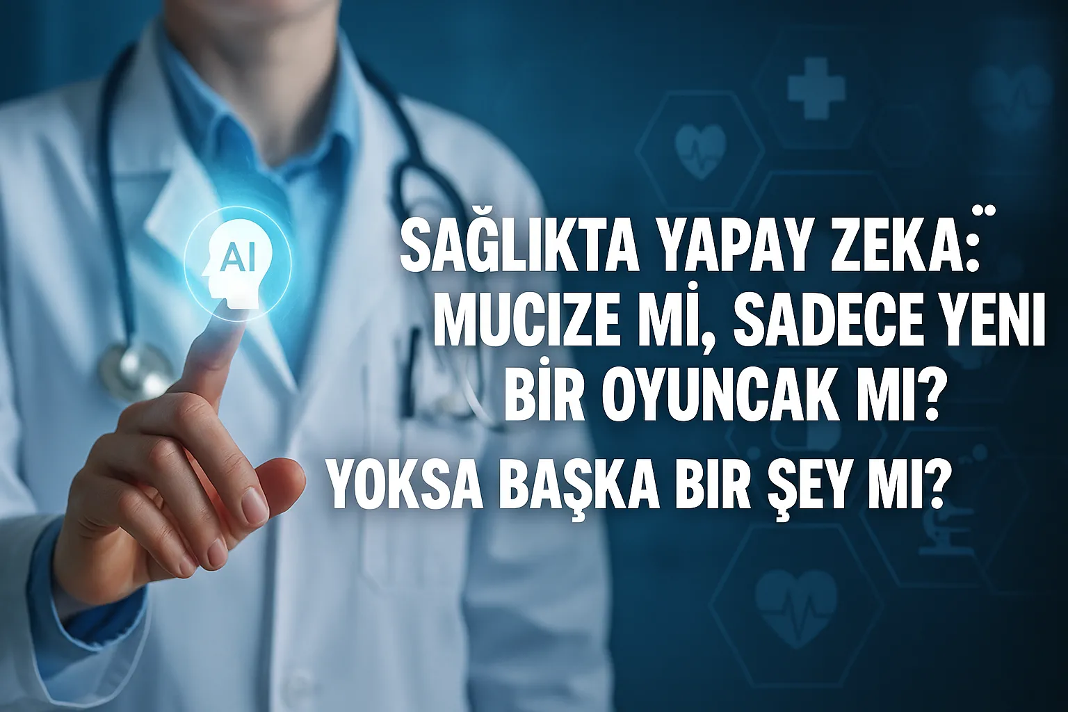 Sağlıkta Yapay Zekâ: Mucize mi, Sadece Yeni Bir Oyuncak mı? Yoksa Başka Bir Şey Mi?